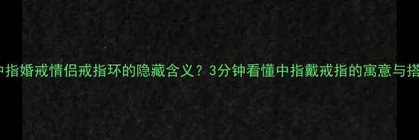 图片 戒指带中指婚戒情侣戒指环的隐藏含义？3分钟看懂中指戴戒指的寓意与搭配技巧2