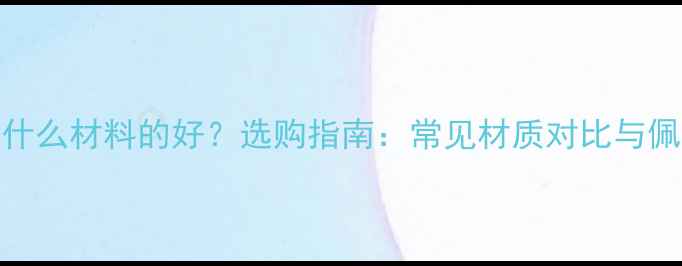 图片 戒指带什么材料的好？选购指南：常见材质对比与佩戴建议