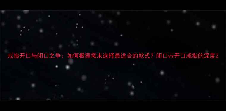 图片 戒指开口与闭口之争：如何根据需求选择最适合的款式？闭口vs开口戒指的深度2