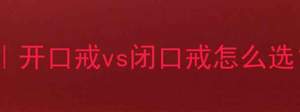 戒指开口闭口区别全开口戒vs闭口戒怎么选手把手教你避坑