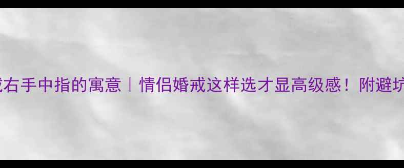 图片 戒指戴右手中指的寓意｜情侣婚戒这样选才显高级感！附避坑指南2