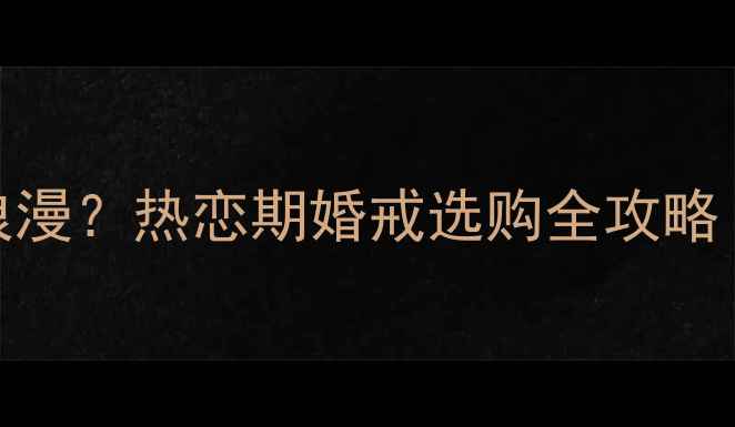 图片 戒指戴哪个手指更浪漫？热恋期婚戒选购全攻略（附科学佩戴指南）