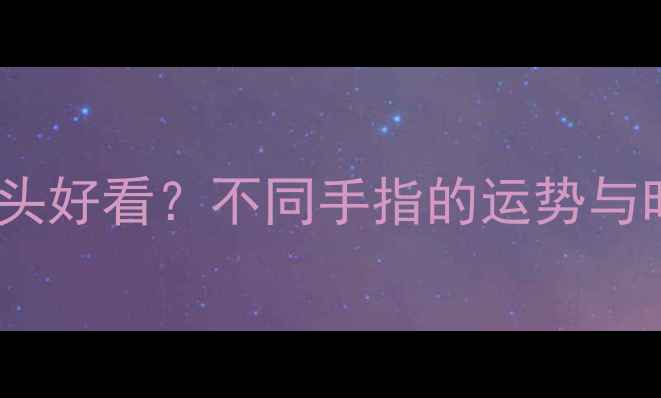 图片 戒指戴哪个指头好看？不同手指的运势与时尚搭配指南1