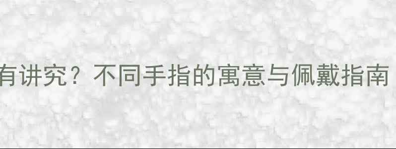 图片 戒指戴哪根手指有讲究？不同手指的寓意与佩戴指南（附选购技巧）2