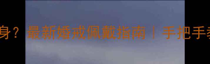 戒指戴哪根是单身最新婚戒佩戴指南手把手教你戴出高级感