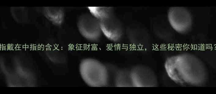 图片 戒指戴在中指的含义：象征财富、爱情与独立，这些秘密你知道吗？2