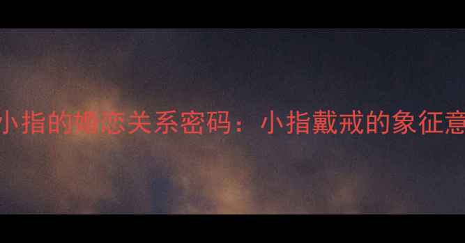 图片 戒指戴在右手小指的婚恋关系密码：小指戴戒的象征意义与佩戴指南