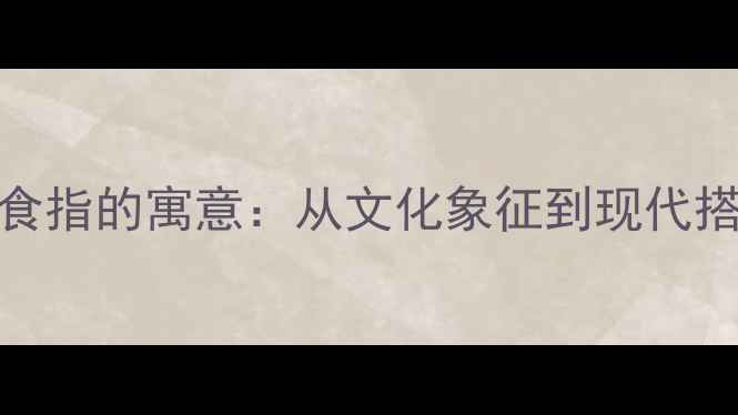 图片 戒指戴在右手食指的寓意：从文化象征到现代搭配的完整指南