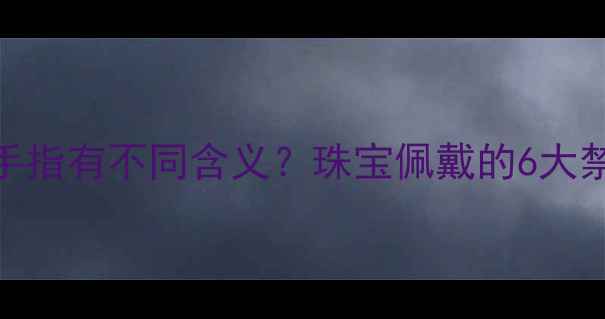 戒指戴在哪个手指有不同含义珠宝佩戴的6大禁忌与选购指南