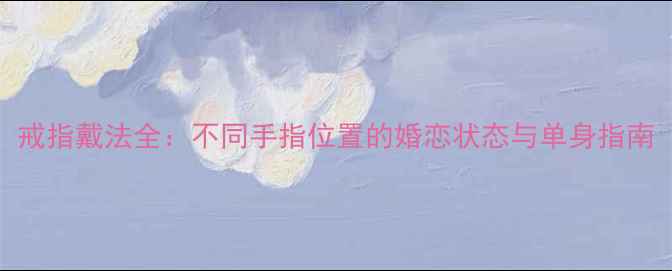图片 戒指戴法全：不同手指位置的婚恋状态与单身指南