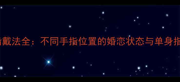 戒指戴法全不同手指位置的婚恋状态与单身指南