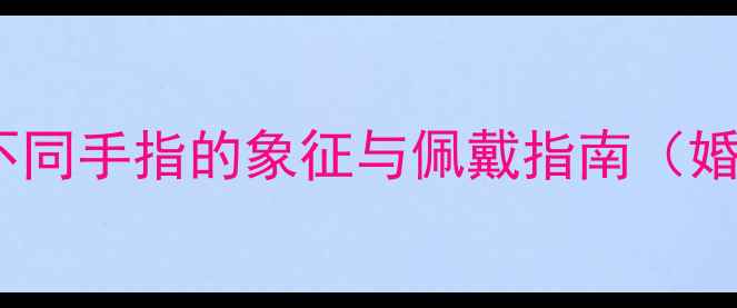 戒指戴的位置含义不同手指的象征与佩戴指南婚戒情侣戒职场戒指
