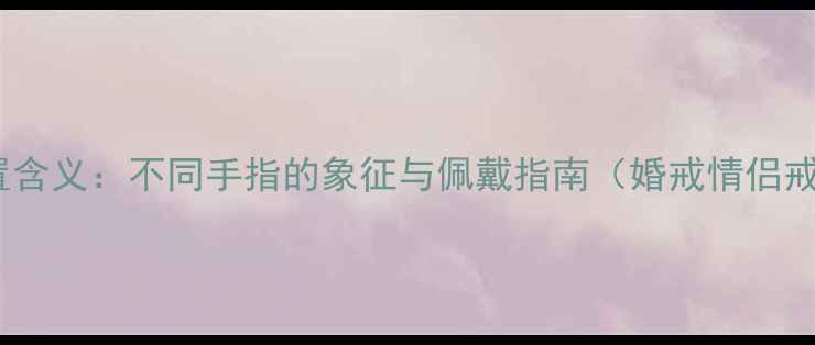 图片 戒指戴的位置含义：不同手指的象征与佩戴指南（婚戒情侣戒职场戒指）2