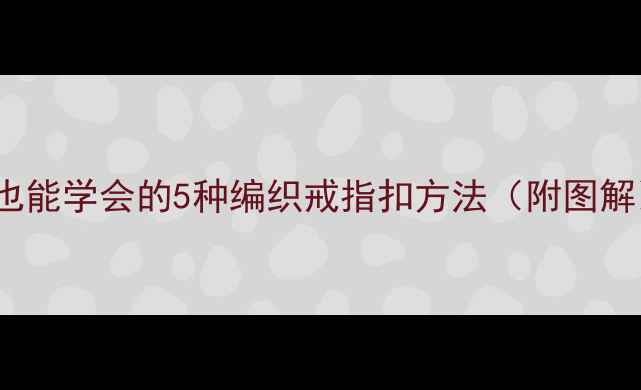 戒指扣DIY教程手残党也能学会的5种编织戒指扣方法附图解手作教程珠宝设计
