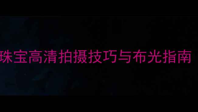 戒指拍摄全攻略手部珠宝高清拍摄技巧与布光指南含商业级布景方案