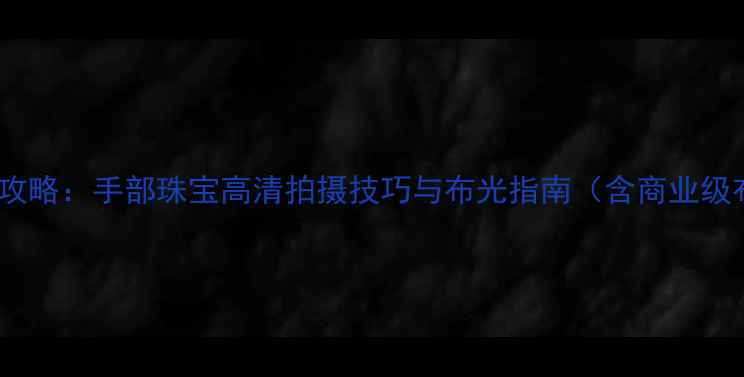 图片 戒指拍摄全攻略：手部珠宝高清拍摄技巧与布光指南（含商业级布景方案）2