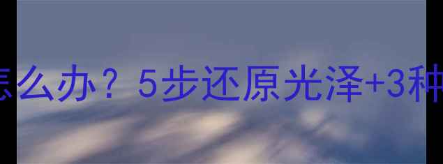 戒指掉色变绿怎么办5步还原光泽3种材质修复指南