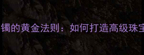 图片 戒指搭配手镯的黄金法则：如何打造高级珠宝组合指南1