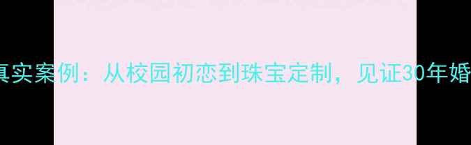 戒指爱情故事真实案例从校园初恋到珠宝定制见证30年婚姻的永恒承诺