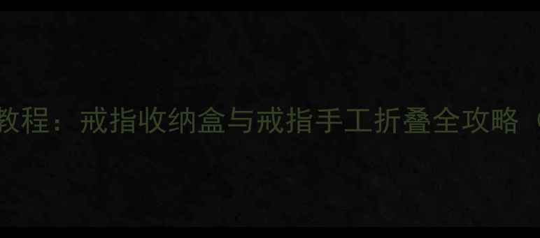 图片 戒指盒DIY手残友好教程：戒指收纳盒与戒指手工折叠全攻略（附创意设计技巧）1