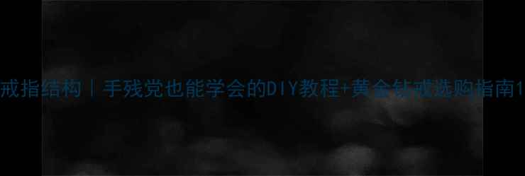 图片 戒指结构｜手残党也能学会的DIY教程+黄金钻戒选购指南1