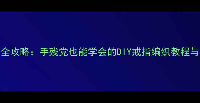 图片 戒指缠绕设计全攻略：手残党也能学会的DIY戒指编织教程与材料选择指南