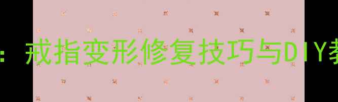 图片 戒指胶锤使用全攻略：戒指变形修复技巧与DIY教程（附工具清单）1