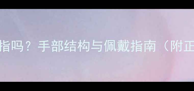 图片 戒指能戴小拇指吗？手部结构与佩戴指南（附正确搭配技巧）
