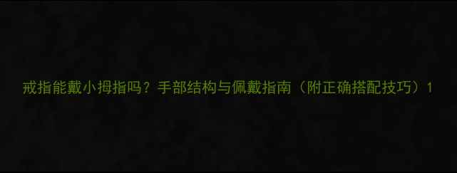 图片 戒指能戴小拇指吗？手部结构与佩戴指南（附正确搭配技巧）1