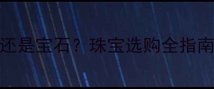图片 戒指选钻石还是宝石？珠宝选购全指南与避坑技巧