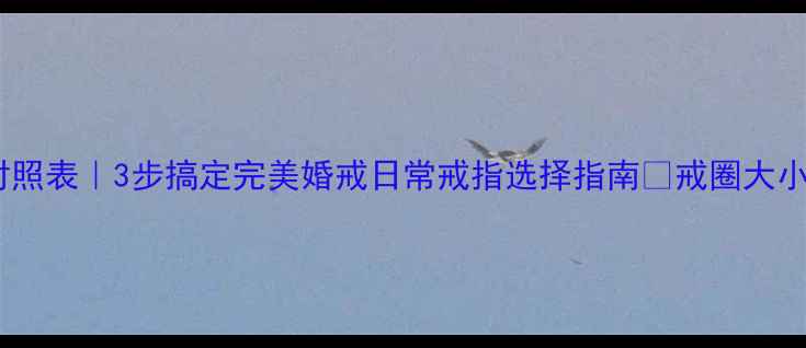 戒指钻戒尺寸对照表3步搞定完美婚戒日常戒指选择指南戒圈大小钻石直径全