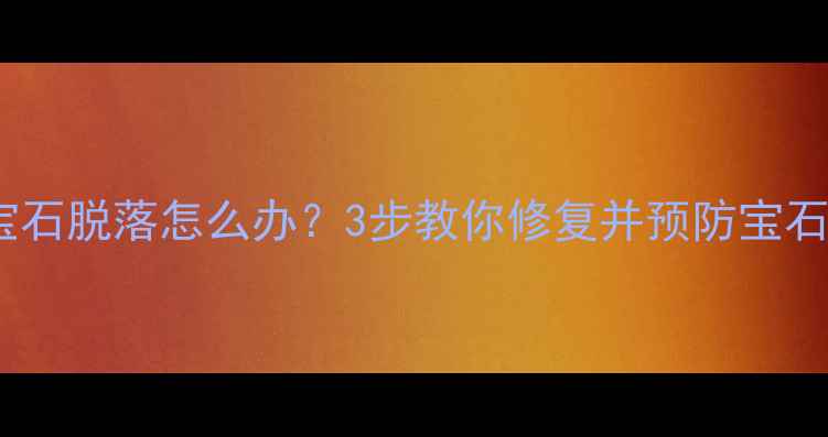图片 戒指镶嵌宝石脱落怎么办？3步教你修复并预防宝石再次断裂2