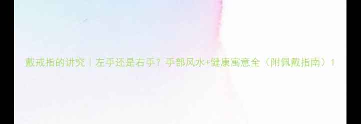 戴戒指的讲究左手还是右手手部风水健康寓意全附佩戴指南