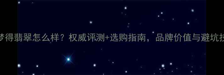 图片 戴梦得翡翠怎么样？权威评测+选购指南，品牌价值与避坑技巧