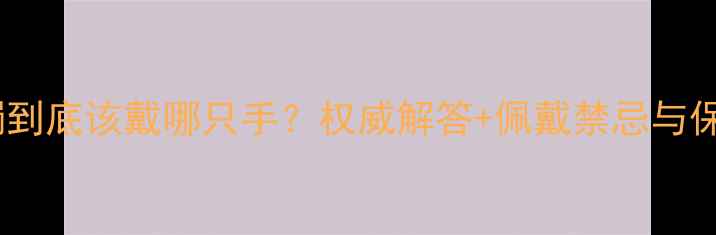 戴翡翠手镯到底该戴哪只手权威解答佩戴禁忌与保养技巧全