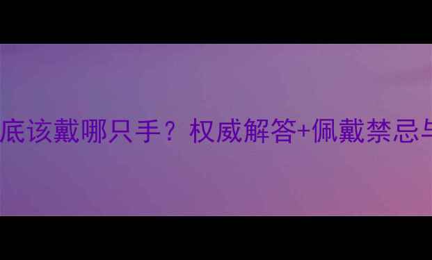 图片 戴翡翠手镯到底该戴哪只手？权威解答+佩戴禁忌与保养技巧全2