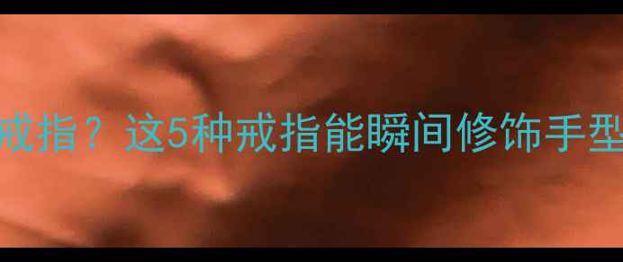 图片 手型不好看怎么戴戒指？这5种戒指能瞬间修饰手型+附万能搭配公式1