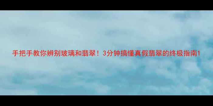 图片 手把手教你辨别玻璃和翡翠！3分钟搞懂真假翡翠的终极指南1