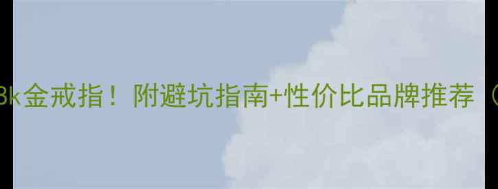 图片 手把手教你选对18k金戒指！附避坑指南+性价比品牌推荐（附佩戴对比图）2