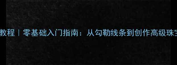 手绘珠宝设计教程零基础入门指南从勾勒线条到创作高级珠宝的完整攻略