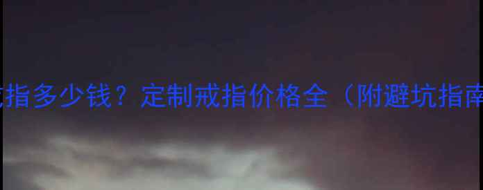 图片 打戒指多少钱？定制戒指价格全（附避坑指南）1