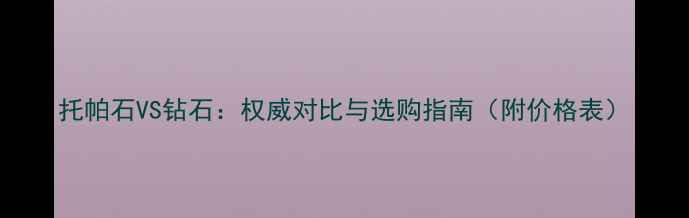 图片 托帕石VS钻石：权威对比与选购指南（附价格表）