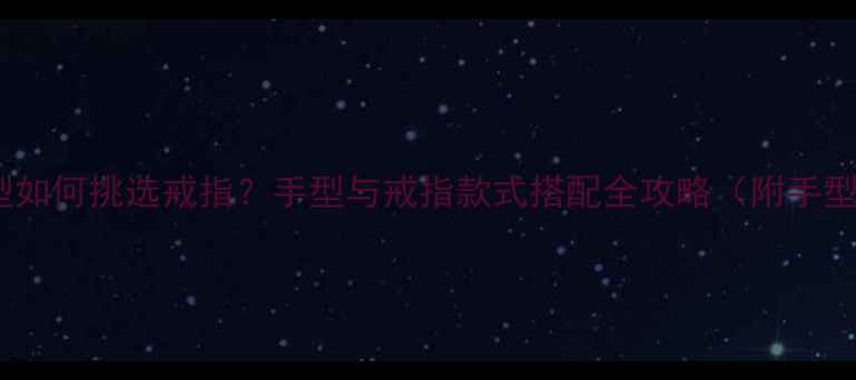 图片 指南不同手型如何挑选戒指？手型与戒指款式搭配全攻略（附手型测试方法）2