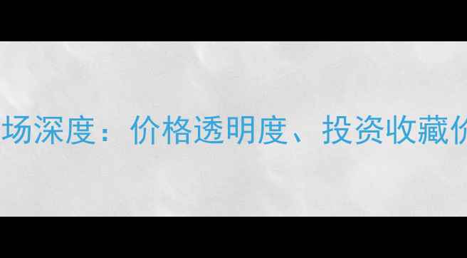 图片 揭阳阳美翡翠市场深度：价格透明度、投资收藏价值与选购指南2