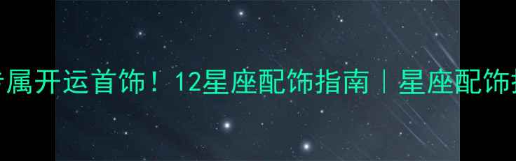 摩羯座专属开运首饰12星座配饰指南星座配饰搭配技巧