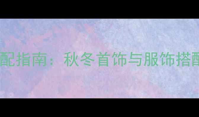 摩羯座专属珠宝搭配指南秋冬首饰与服饰搭配趋势与选购攻略