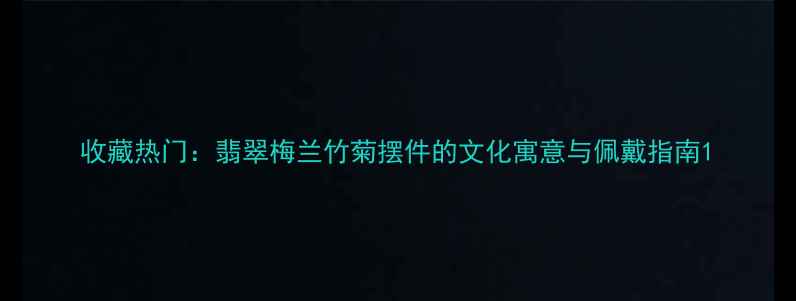 图片 收藏热门：翡翠梅兰竹菊摆件的文化寓意与佩戴指南1