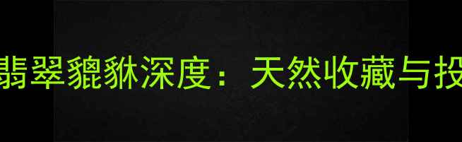图片 收藏级冰种翡翠貔貅深度：天然收藏与投资价值全！