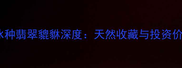 收藏级冰种翡翠貔貅深度天然收藏与投资价值全