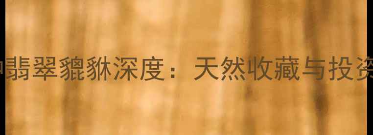 图片 收藏级冰种翡翠貔貅深度：天然收藏与投资价值全！2